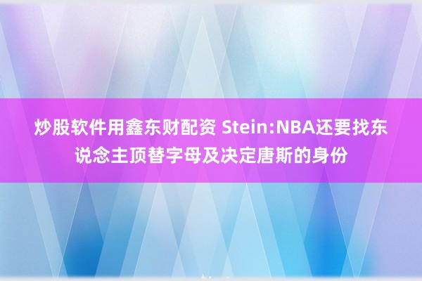 炒股软件用鑫东财配资 Stein:NBA还要找东说念主顶替字母及决定唐斯的身份