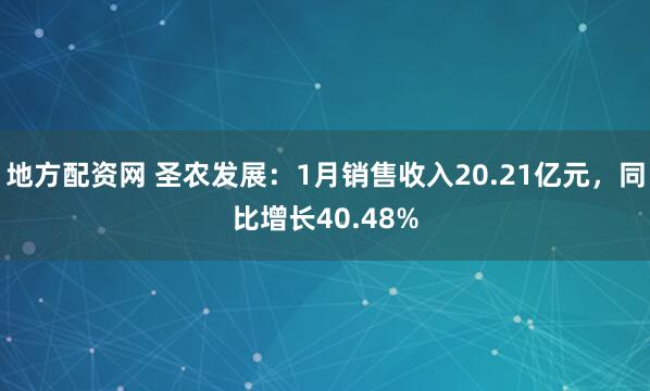地方配资网 圣农发展：1月销售收入20.21亿元，同比增长40.48%