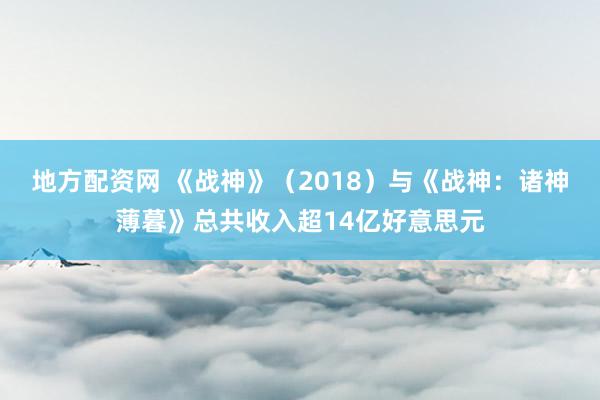 地方配资网 《战神》（2018）与《战神：诸神薄暮》总共收入超14亿好意思元